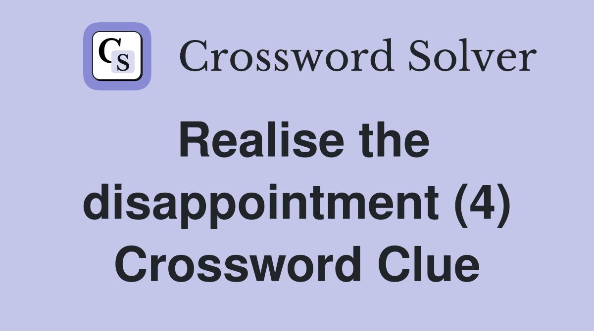 Realise the disappointment (4) Crossword Clue