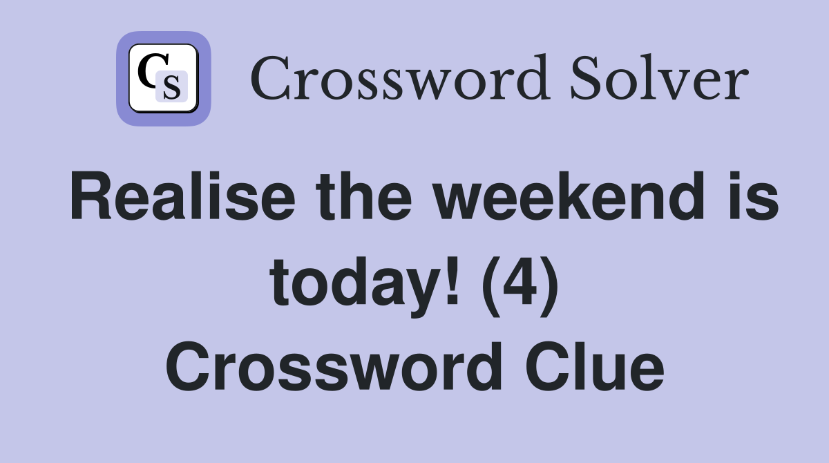 Realise the weekend is today! (4) Crossword Clue