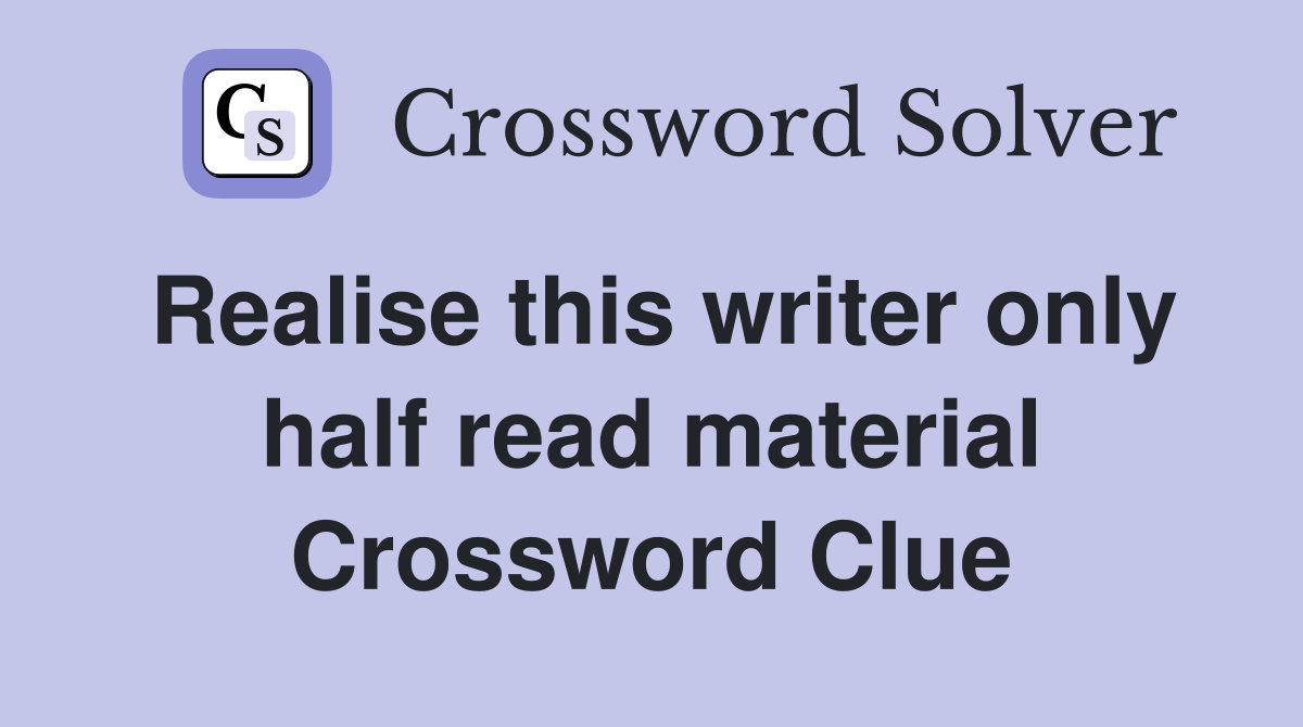 Realise this writer only half read material Crossword Clue