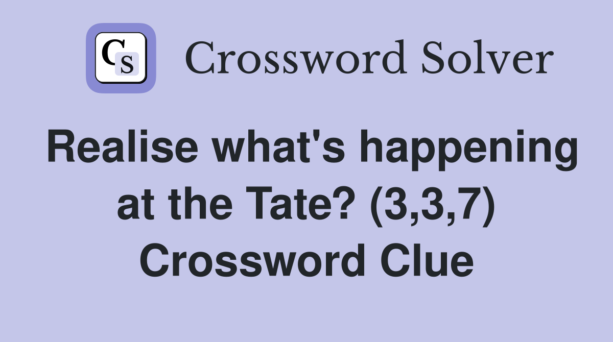 Realise what's happening at the Tate? (3,3,7) Crossword Clue