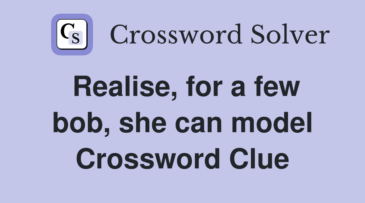 Realise, for a few bob, she can model Crossword Clue