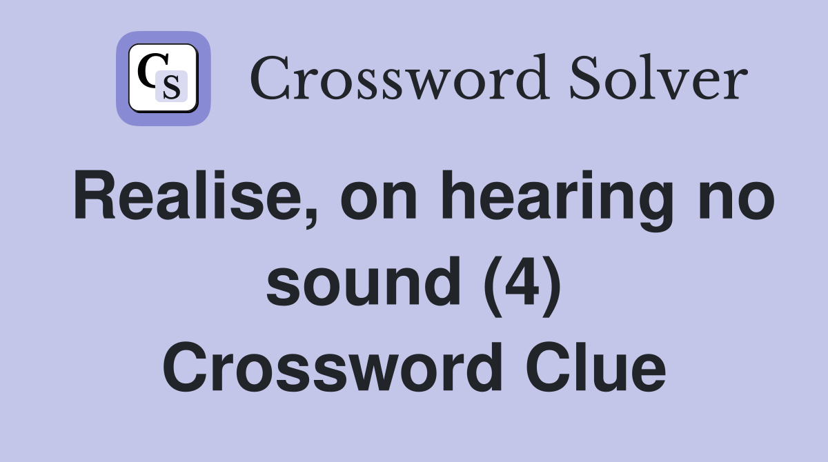 Realise, on hearing no sound (4) Crossword Clue
