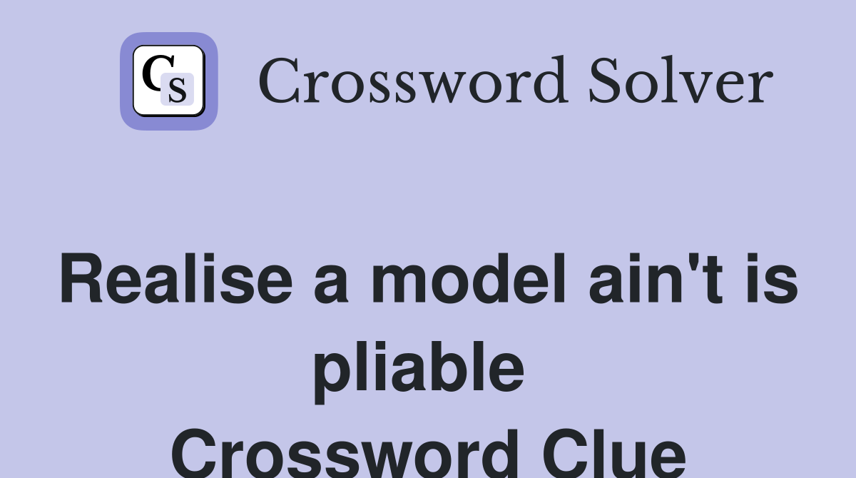 Realise a model ain't is pliable  Crossword Clue