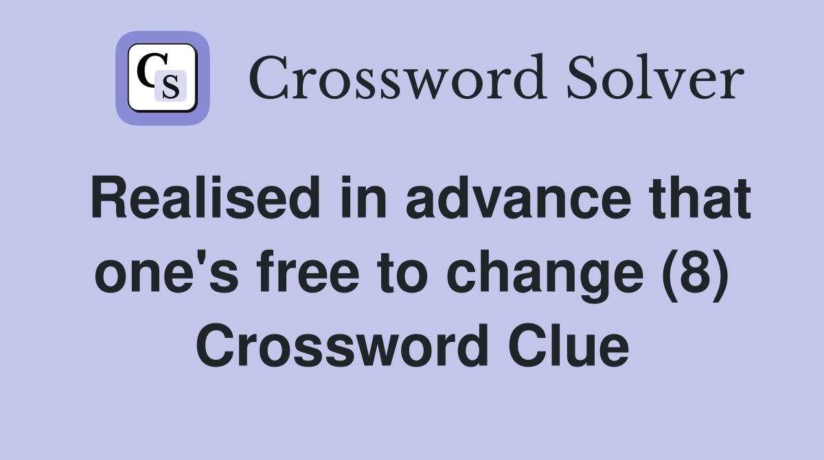 Realised in advance that one's free to change (8) Crossword Clue