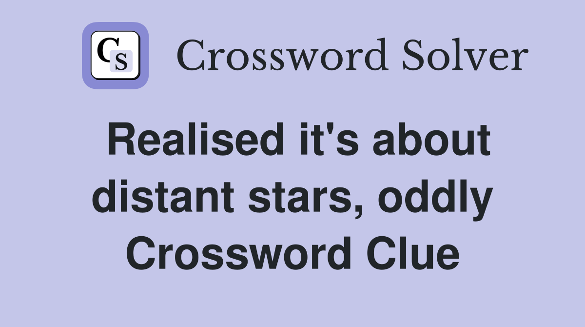 Realised it's about distant stars, oddly Crossword Clue