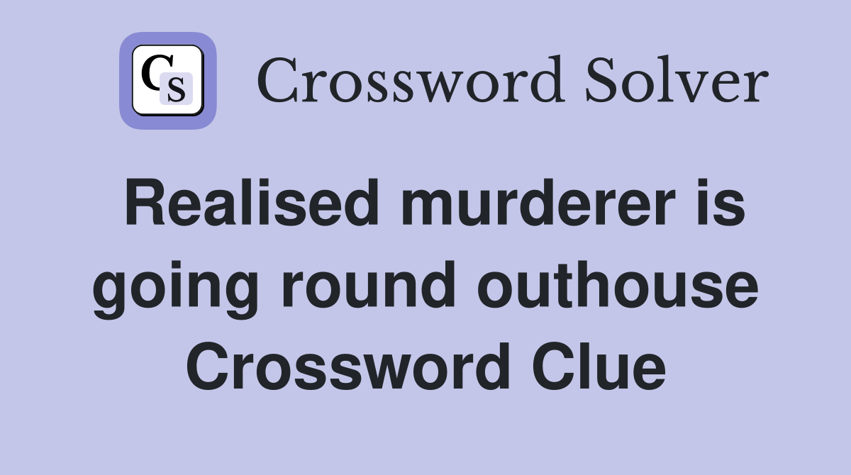 Realised murderer is going round outhouse Crossword Clue
