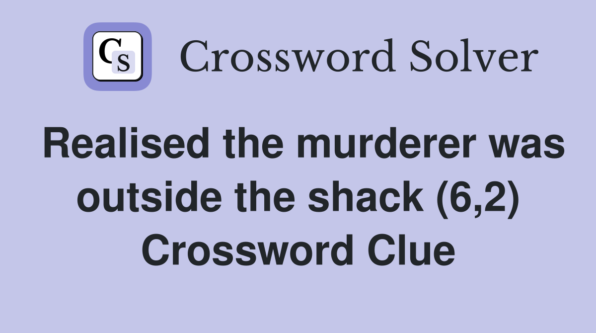 Realised the murderer was outside the shack (6,2) Crossword Clue