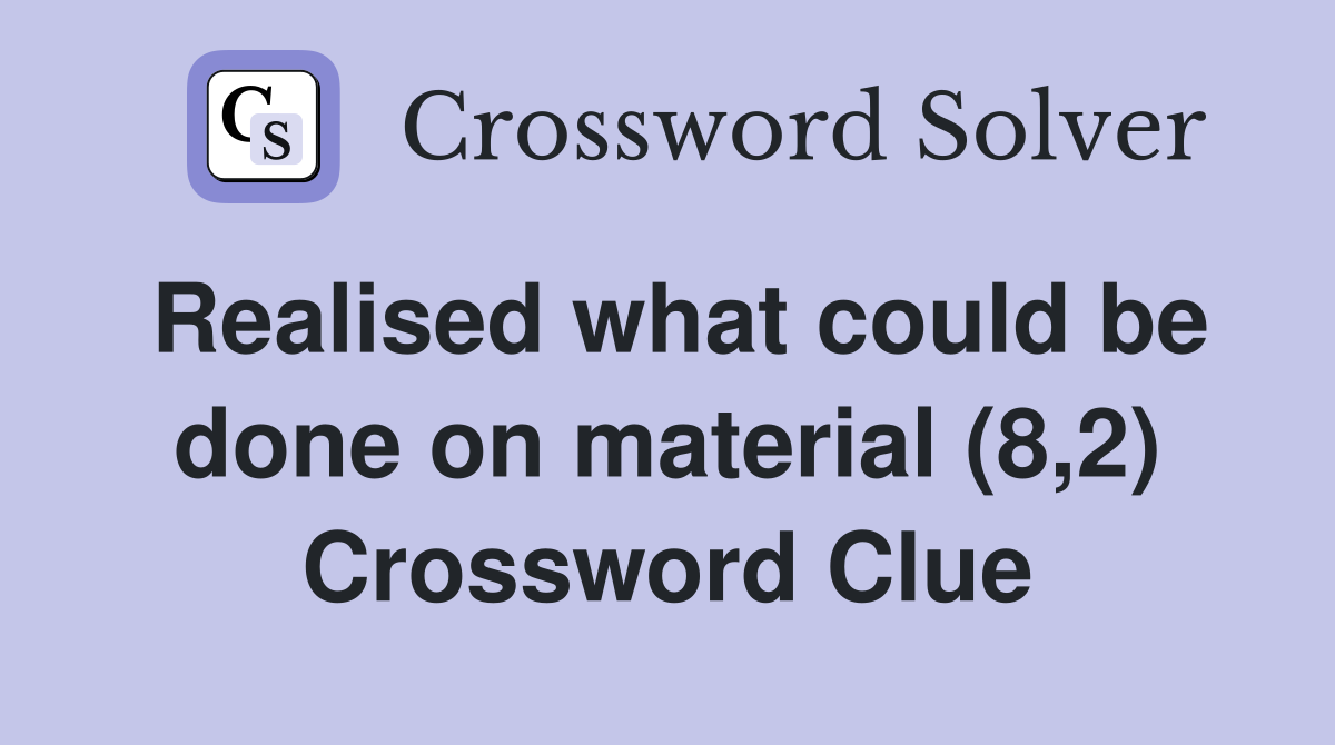 Realised what could be done on material (8,2) Crossword Clue