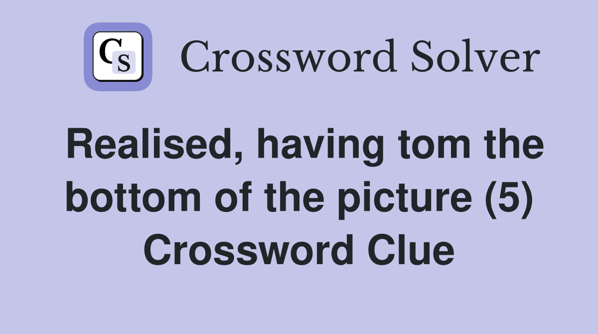 Realised, having tom the bottom of the picture (5) Crossword Clue