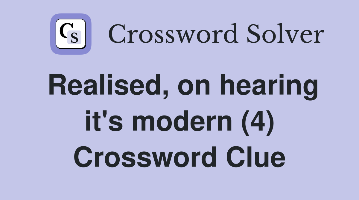 Realised, on hearing it's modern (4) Crossword Clue