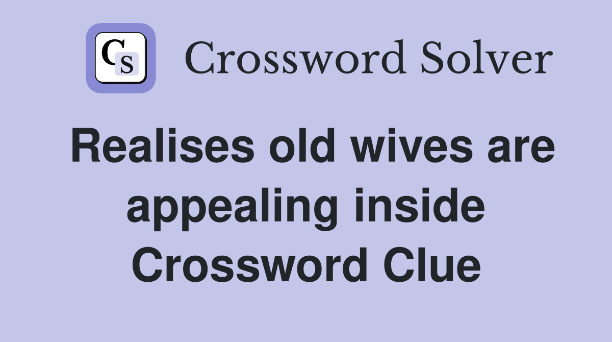 Realises old wives are appealing inside Crossword Clue
