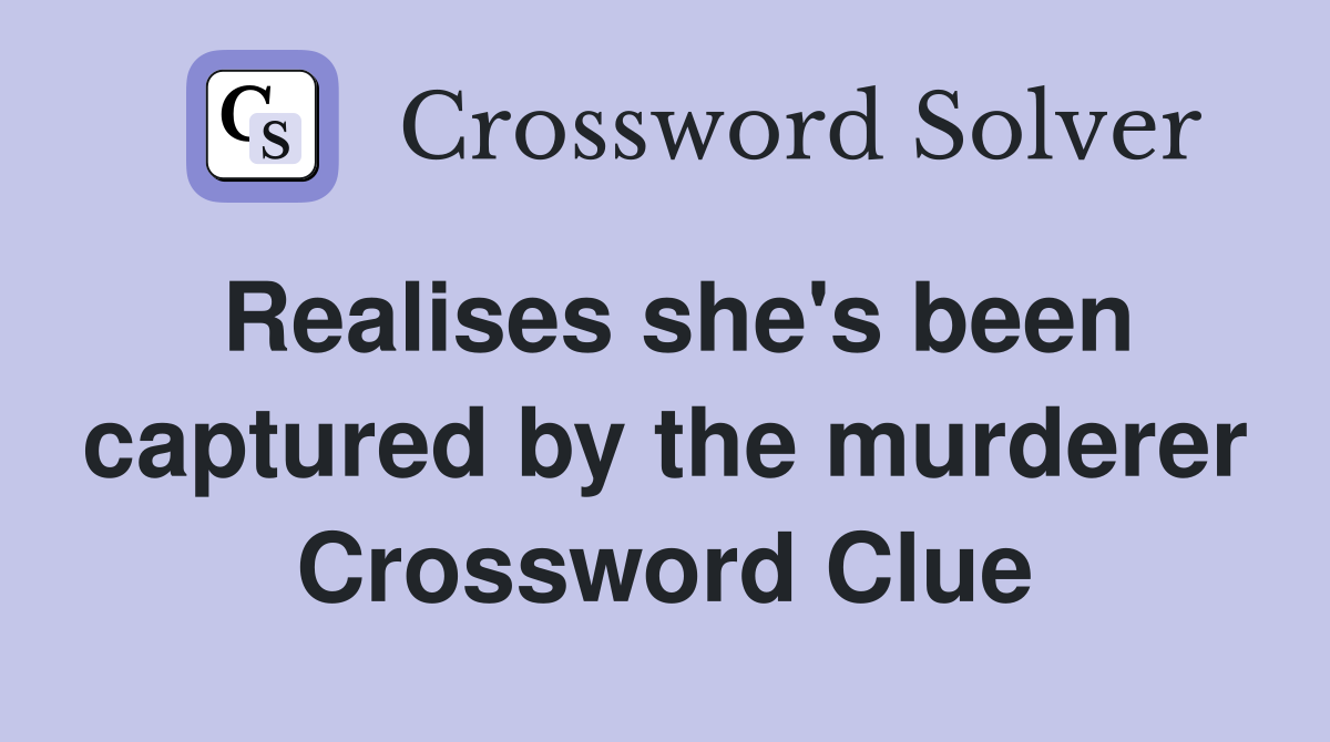 Realises she's been captured by the murderer Crossword Clue