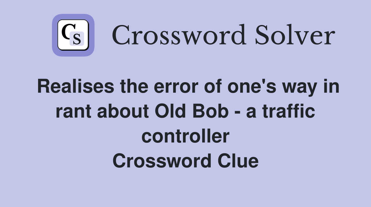 Realises the error of one's way in rant about Old Bob - a traffic controller Crossword Clue