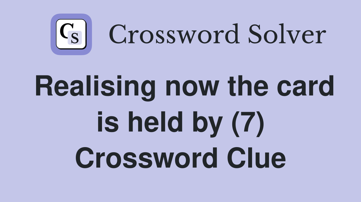Realising now the card is held by (7) Crossword Clue