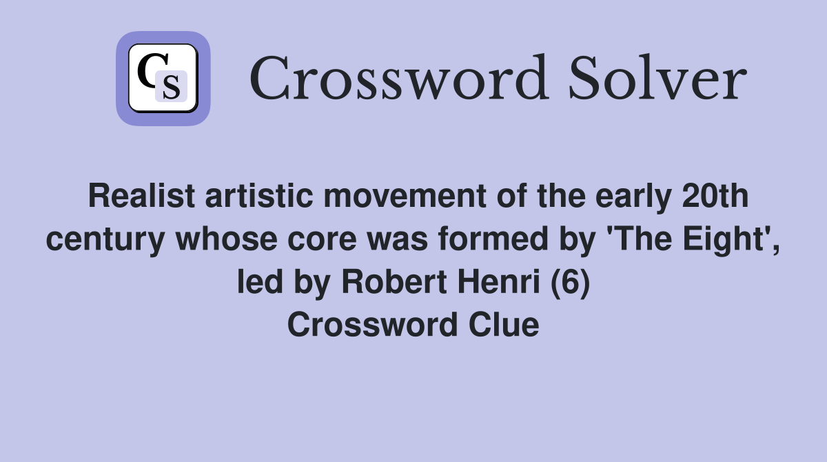 Realist artistic movement of the early 20th century whose core was formed by 'The Eight', led by Robert Henri (6) Crossword Clue