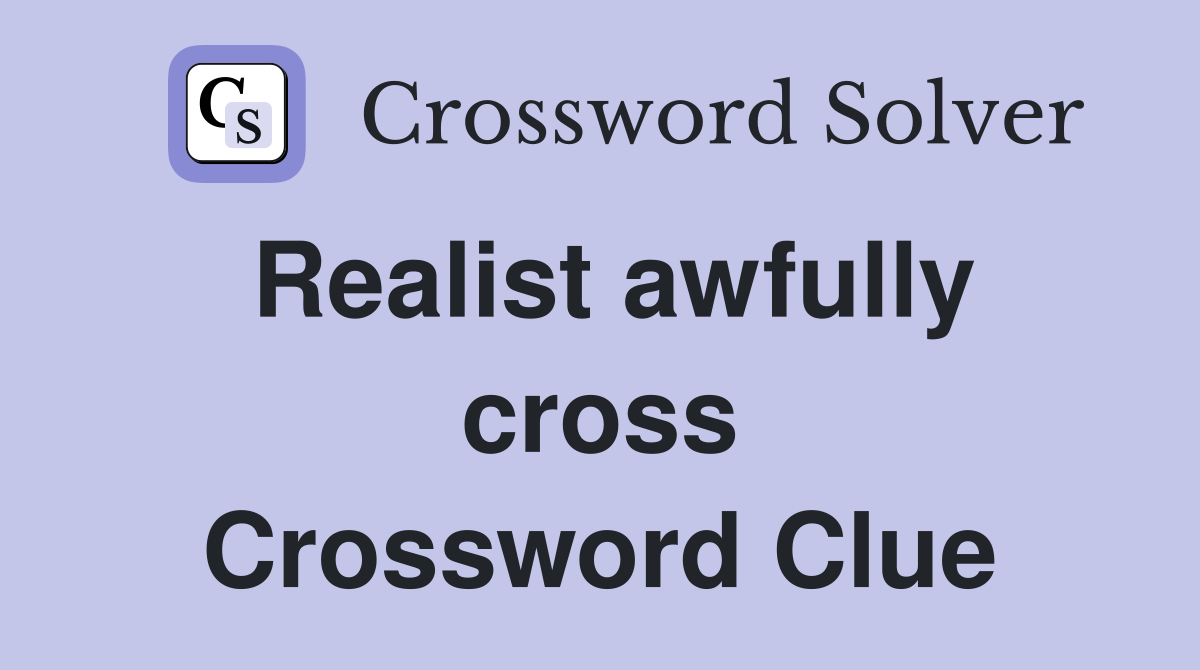 Realist awfully cross Crossword Clue