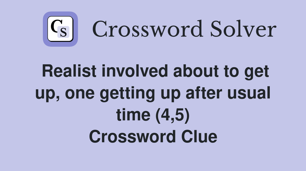 Realist involved about to get up, one getting up after usual time (4,5) Crossword Clue