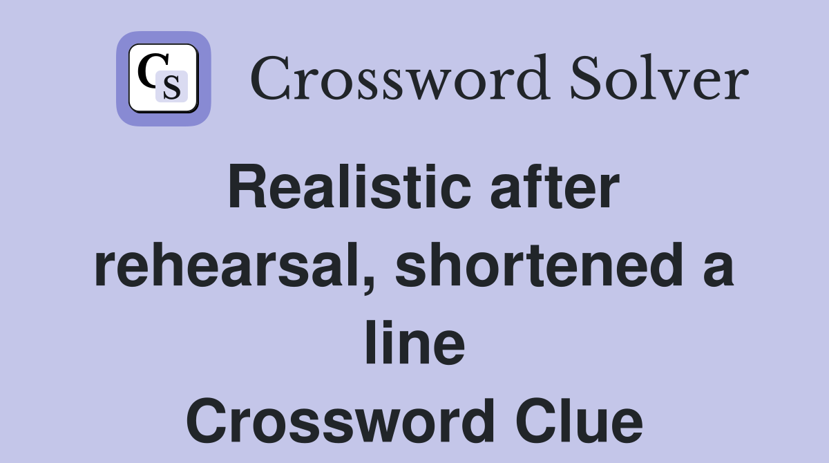 Realistic after rehearsal, shortened a line Crossword Clue