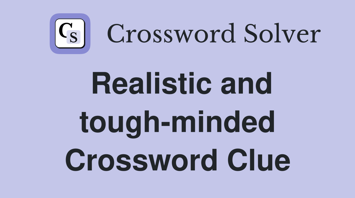 Realistic and tough-minded Crossword Clue