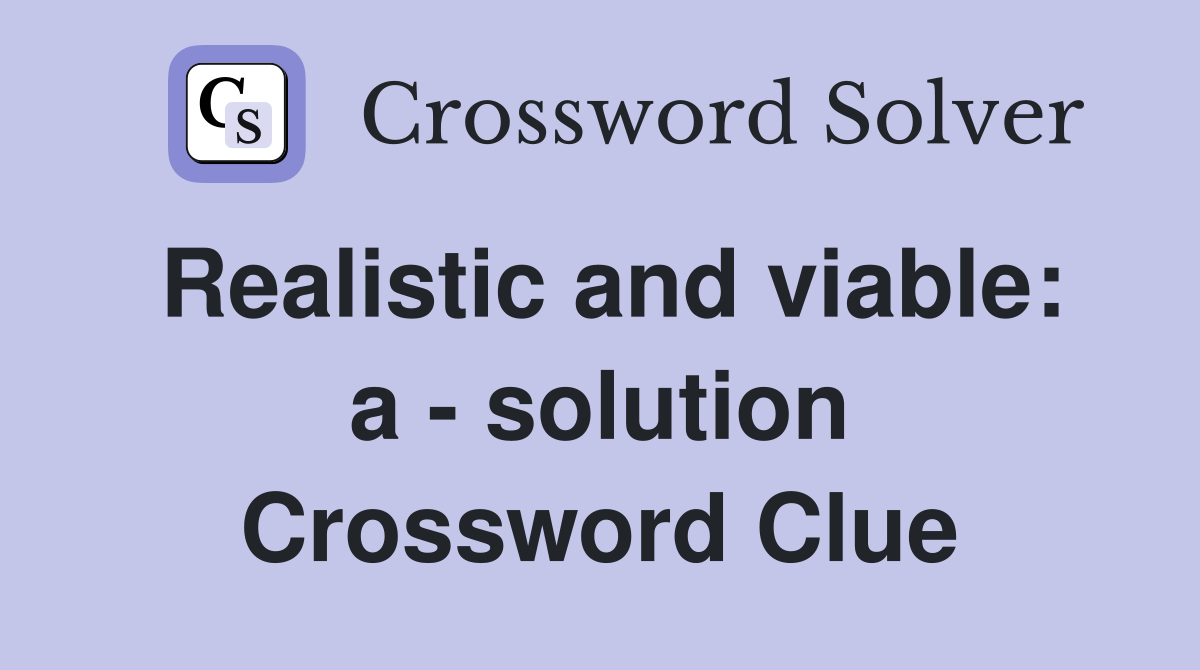 Realistic and viable: a - solution Crossword Clue