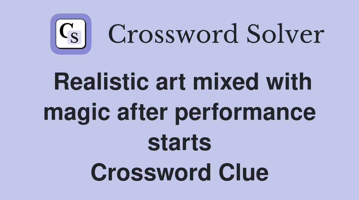 Realistic art mixed with magic after performance starts Crossword Clue