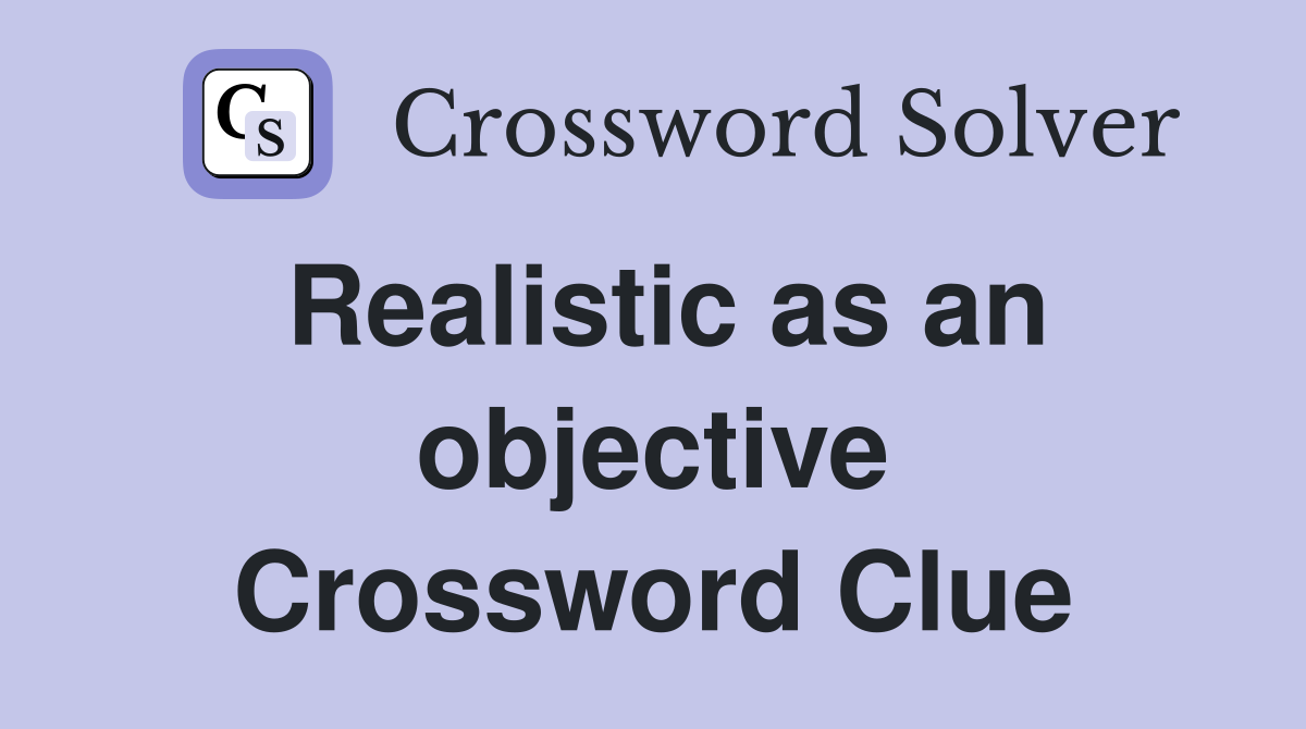 Realistic as an objective Crossword Clue