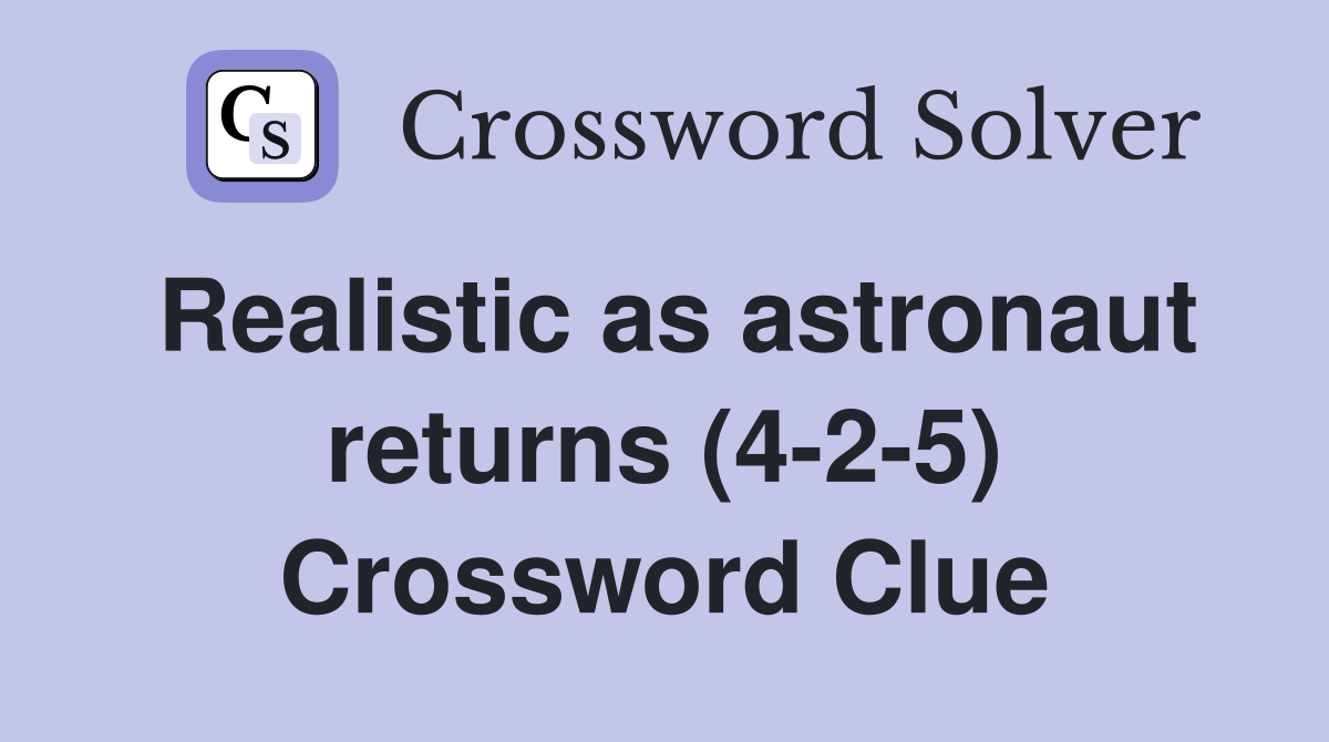Realistic as astronaut returns (4-2-5) Crossword Clue