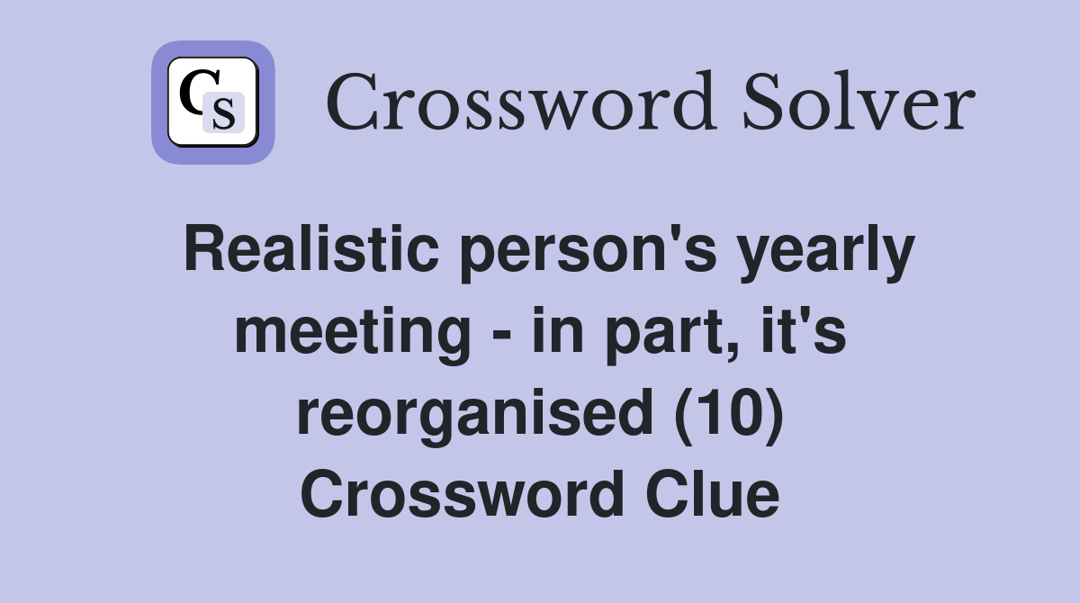 Realistic person's yearly meeting - in part, it's reorganised (10) Crossword Clue