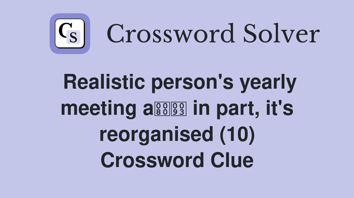 Realistic person's yearly meeting a in part, it's reorganised (10) Crossword Clue