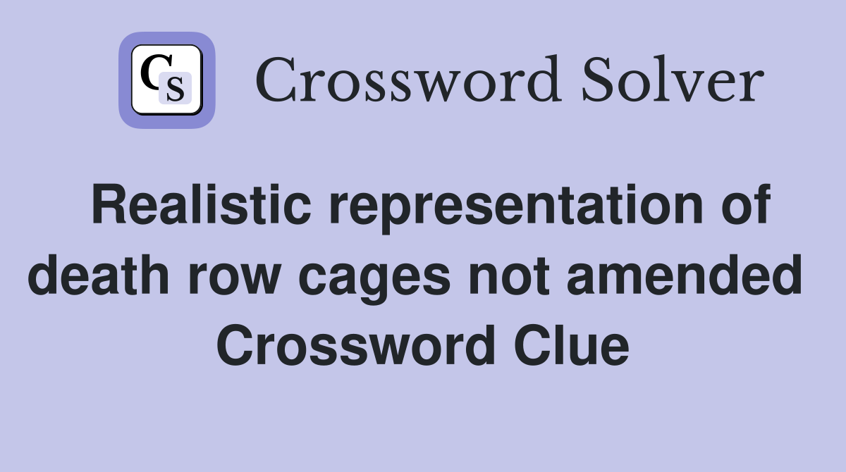Realistic representation of death row cages not amended  Crossword Clue
