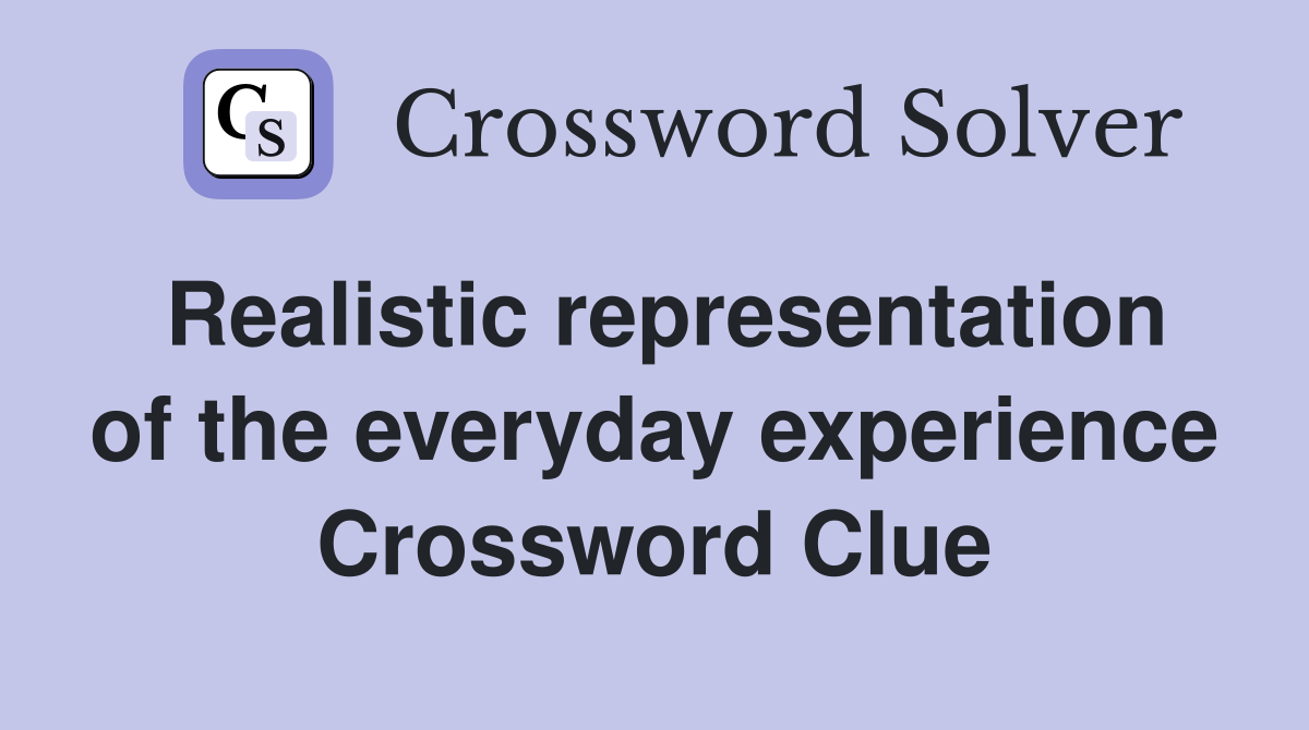 Realistic representation of the everyday experience Crossword Clue