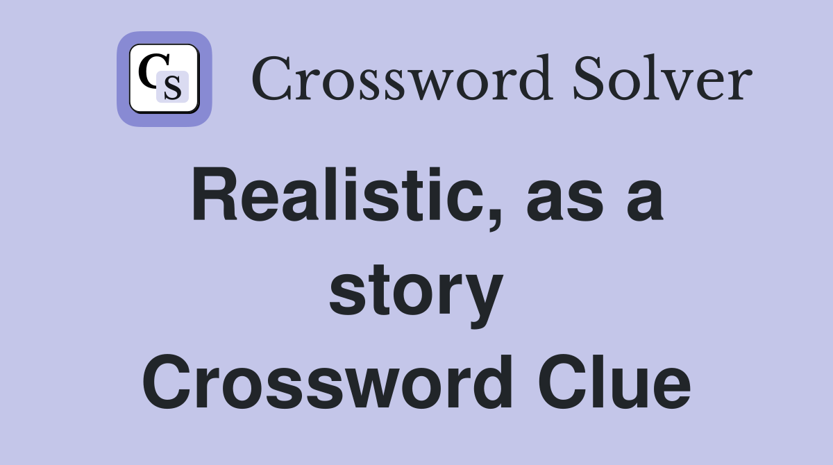 Realistic, as a story Crossword Clue