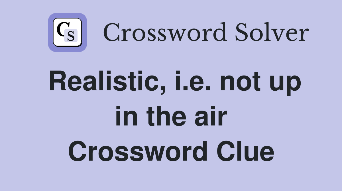 Realistic, i.e. not up in the air Crossword Clue