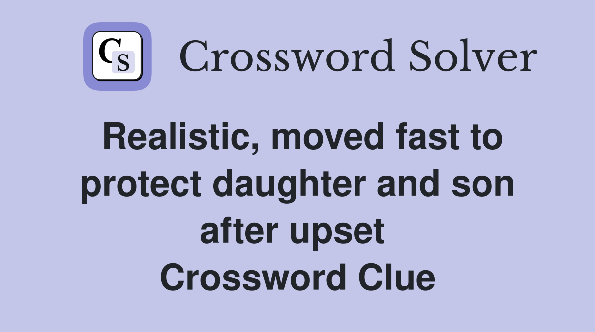 Realistic, moved fast to protect daughter and son after upset  Crossword Clue