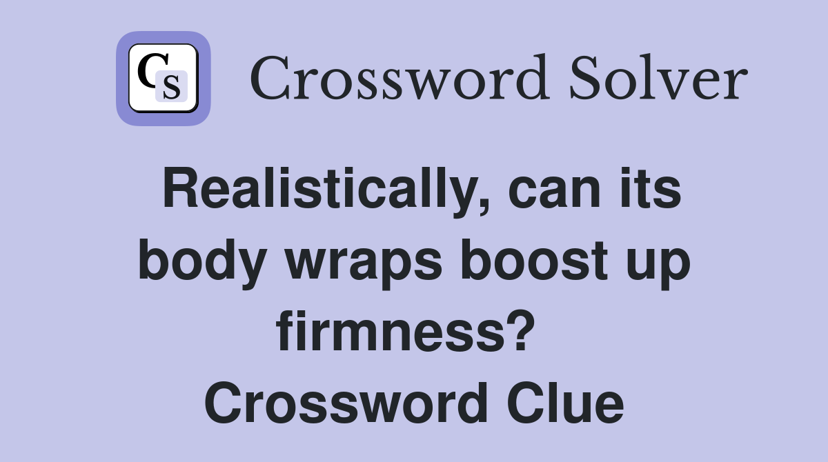 Realistically, can its body wraps boost up firmness?  Crossword Clue