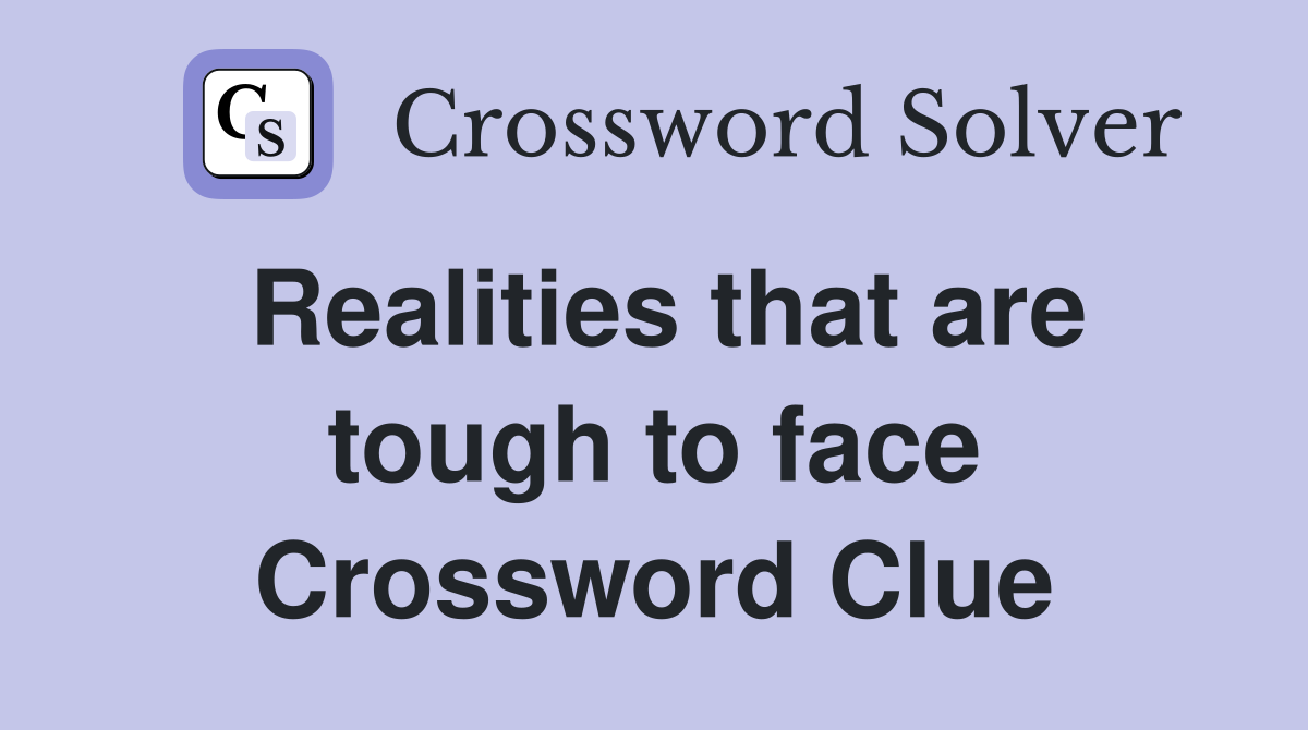 Realities that are tough to face Crossword Clue