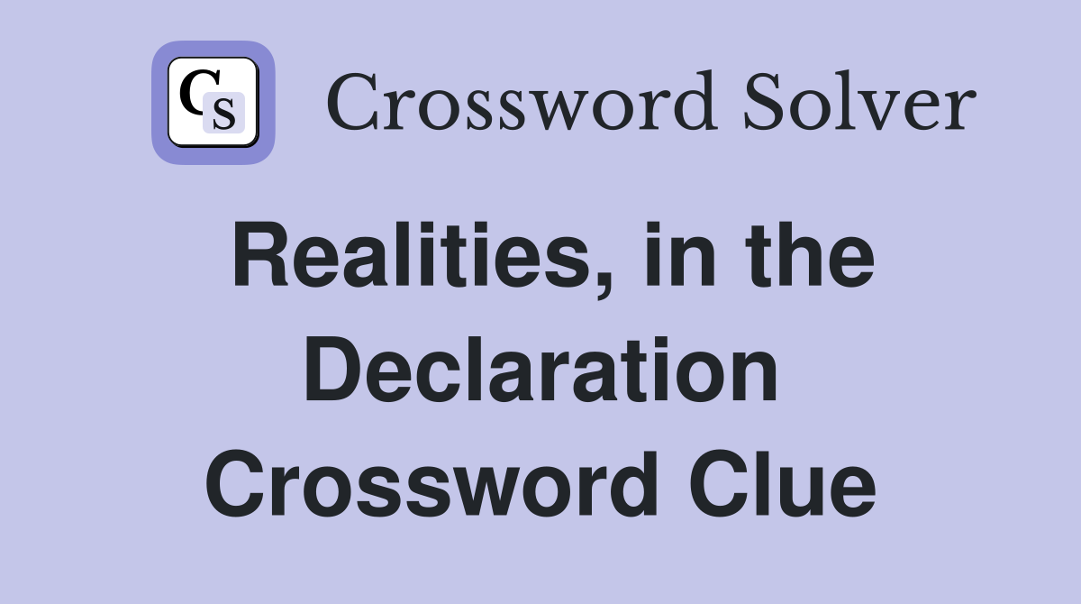 Realities, in the Declaration Crossword Clue