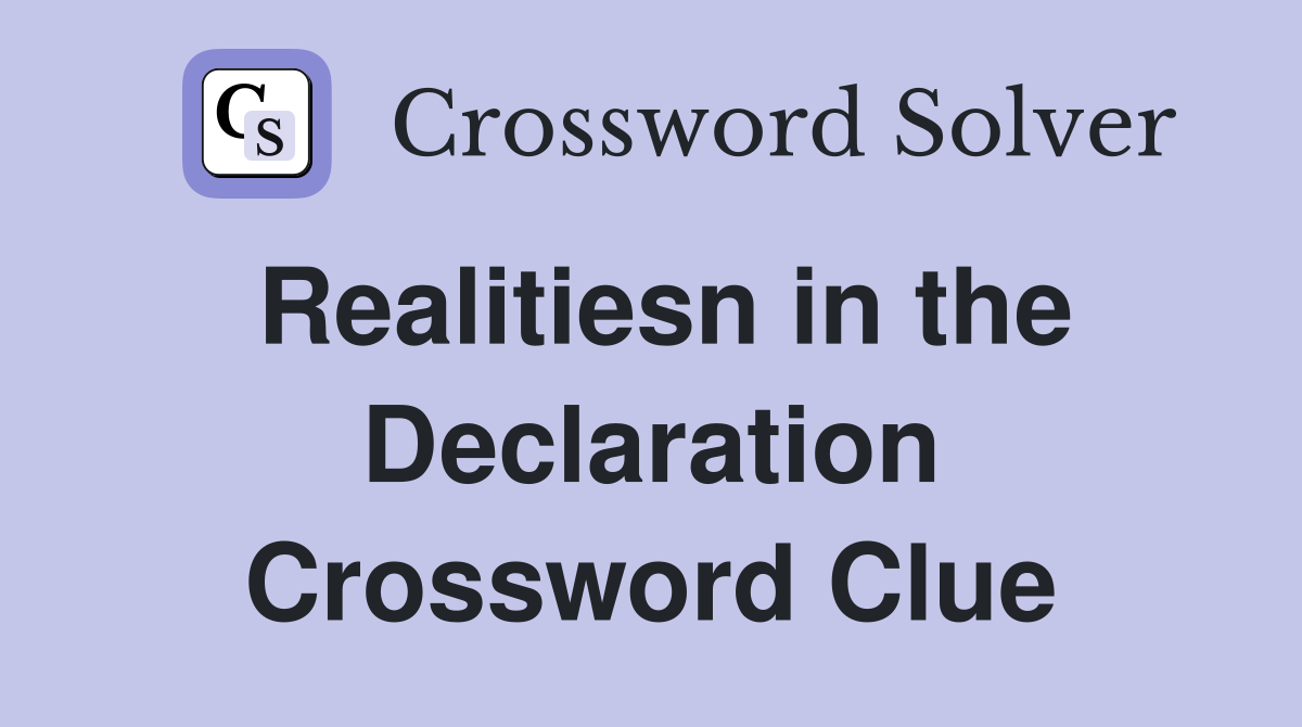 Realitiesn in the Declaration Crossword Clue