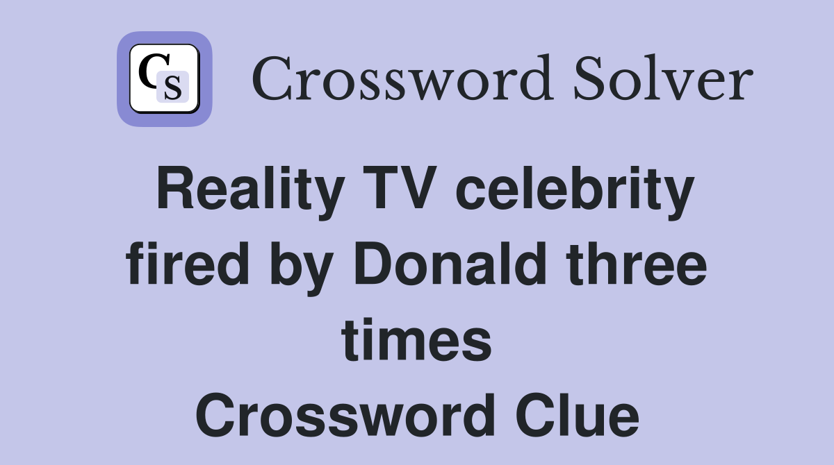 Reality TV celebrity fired by Donald three times Crossword Clue