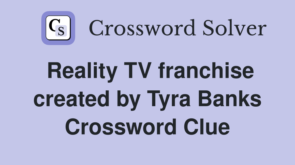 Reality TV franchise created by Tyra Banks Crossword Clue
