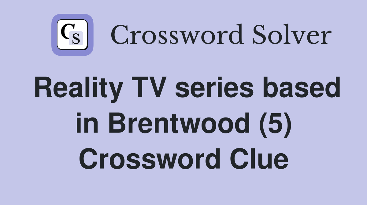 Reality TV series based in Brentwood (5) Crossword Clue