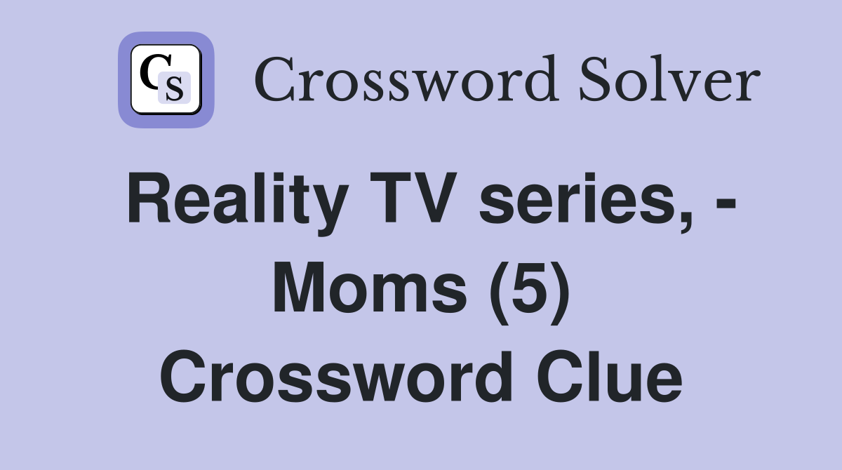 Reality TV series, - Moms (5) Crossword Clue