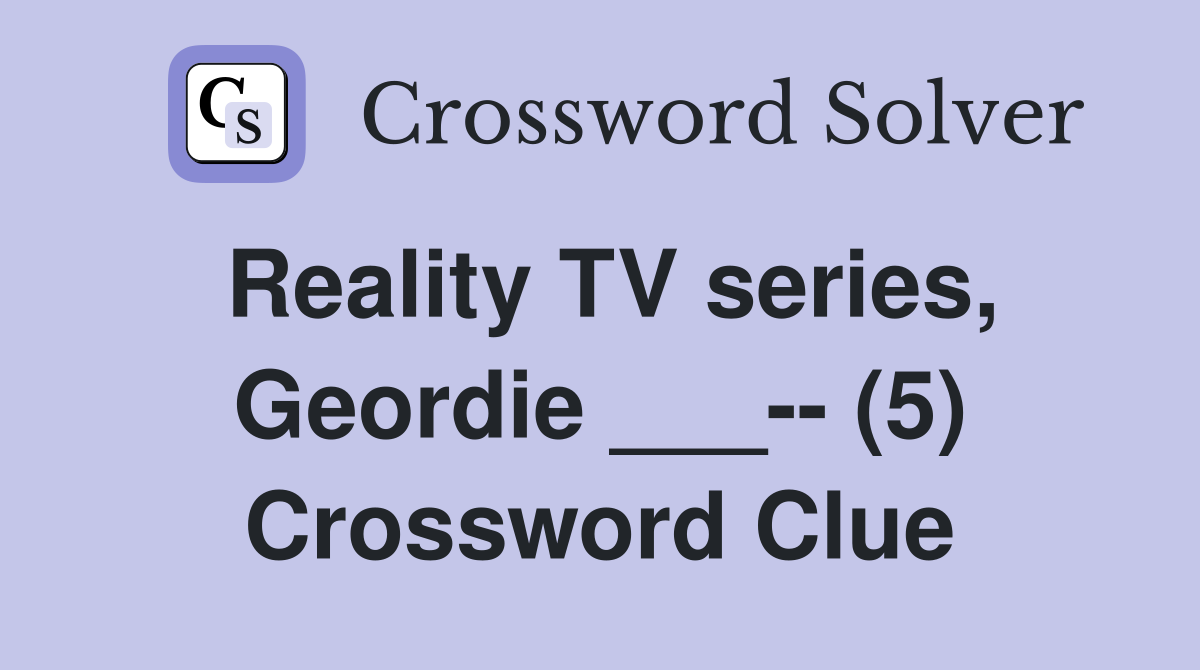 Reality TV series, Geordie ___-- (5) Crossword Clue