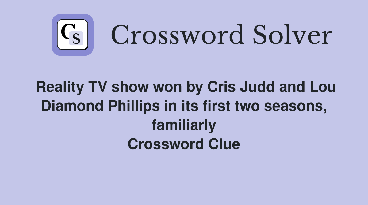 Reality TV show won by Cris Judd and Lou Diamond Phillips in its first two seasons, familiarly Crossword Clue