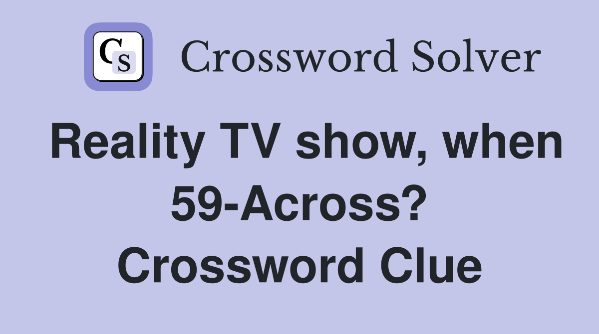 Reality TV show, when 59-Across? Crossword Clue