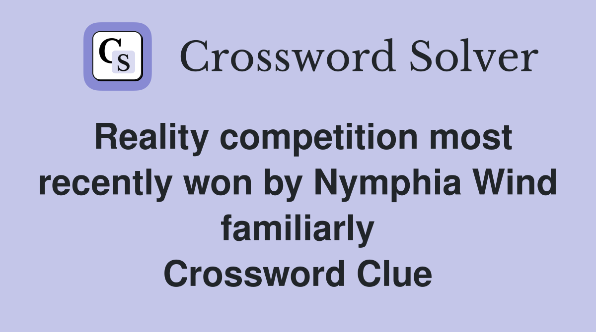 Reality competition most recently won by Nymphia Wind familiarly Crossword Clue