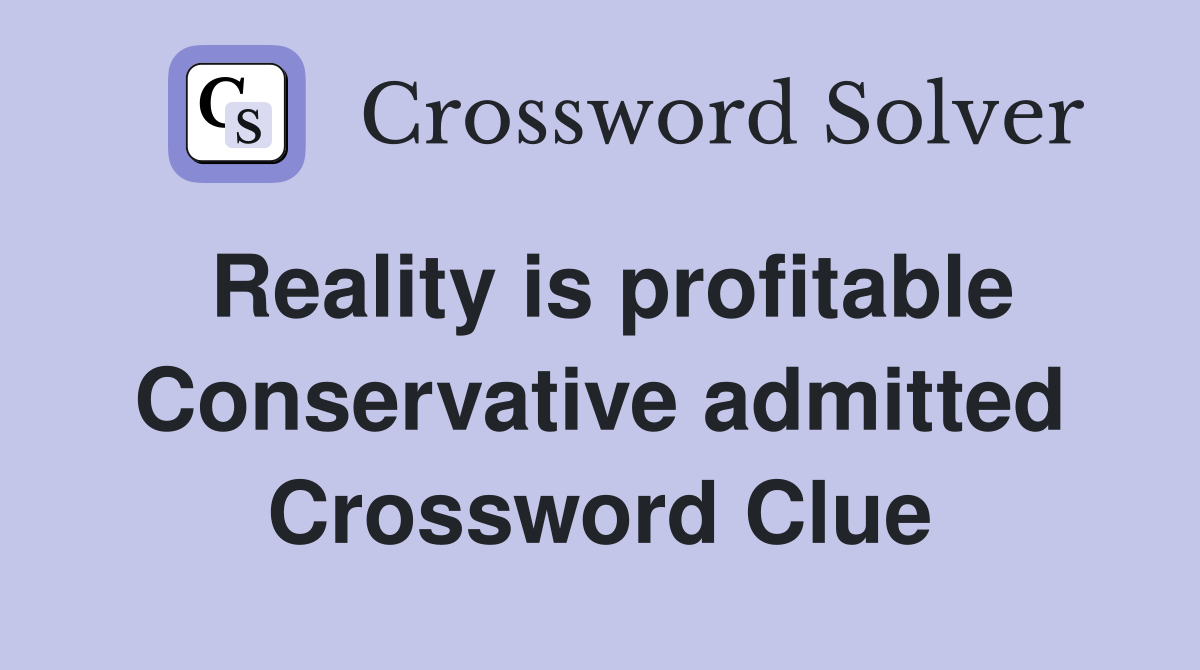 Reality is profitable Conservative admitted Crossword Clue