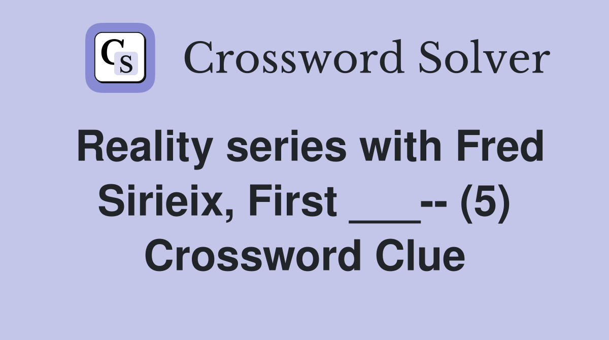 Reality series with Fred Sirieix, First ___-- (5) Crossword Clue