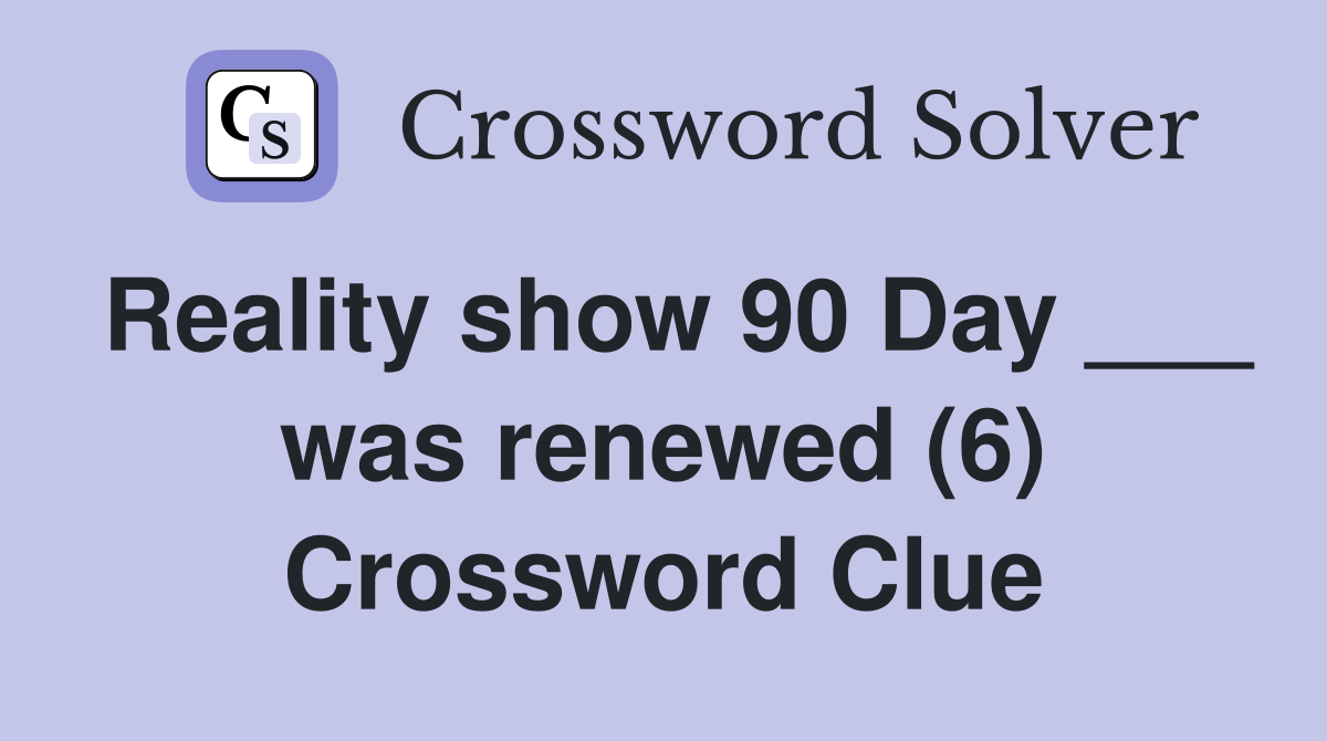 Reality show 90 Day ___ was renewed (6) Crossword Clue