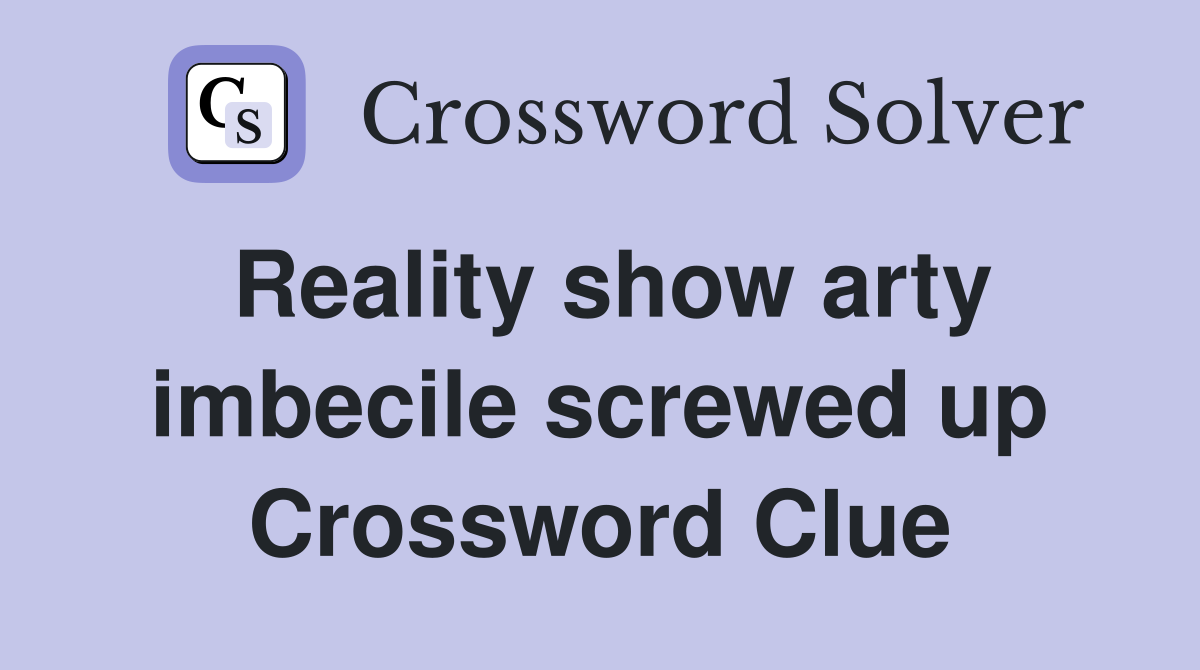 Reality show arty imbecile screwed up Crossword Clue